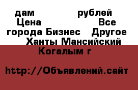 дам 30 000 000 рублей › Цена ­ 17 000 000 - Все города Бизнес » Другое   . Ханты-Мансийский,Когалым г.